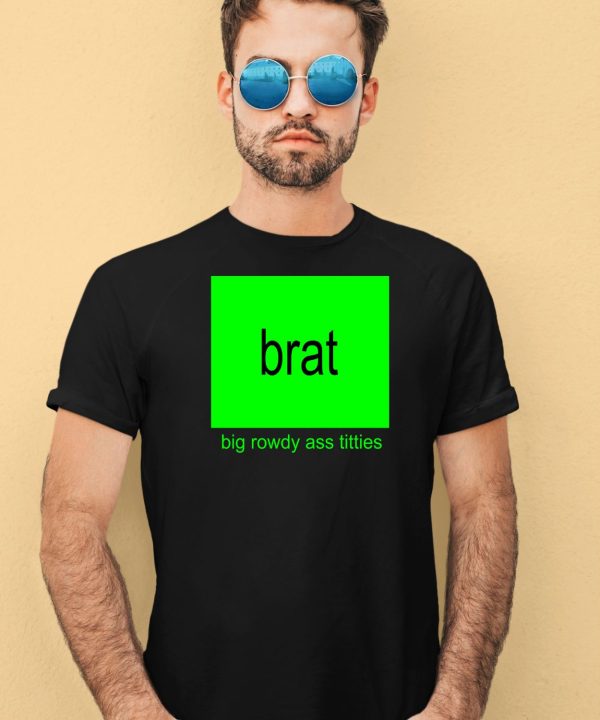 Brat Big Rowdy Ass Titties Shirt1