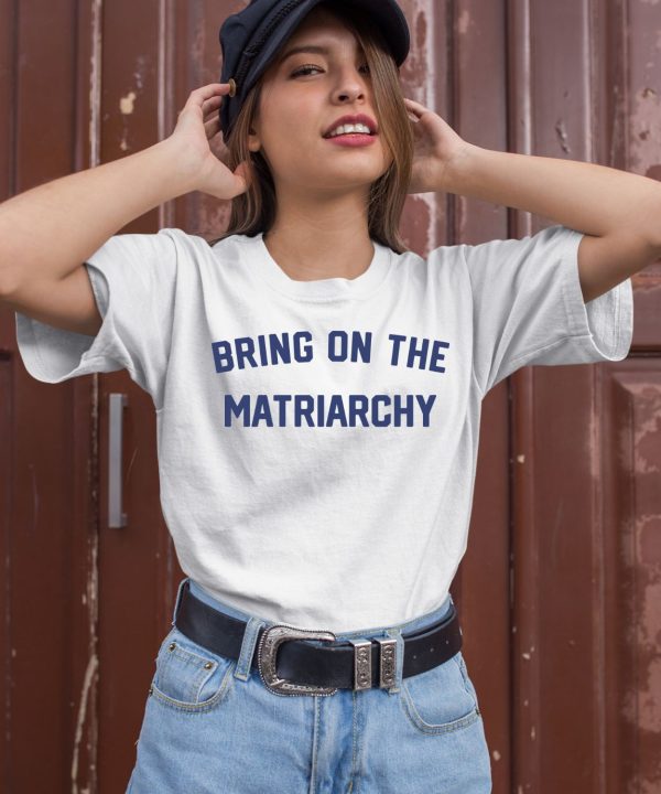 Bring On The Matriarchy 24 Shirt2