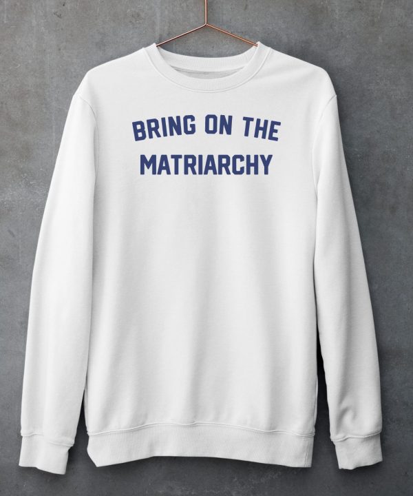 Bring On The Matriarchy 24 Shirt5