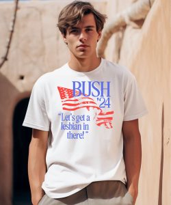 Bush 24 Lets Get A Lesbian In There Shirt0