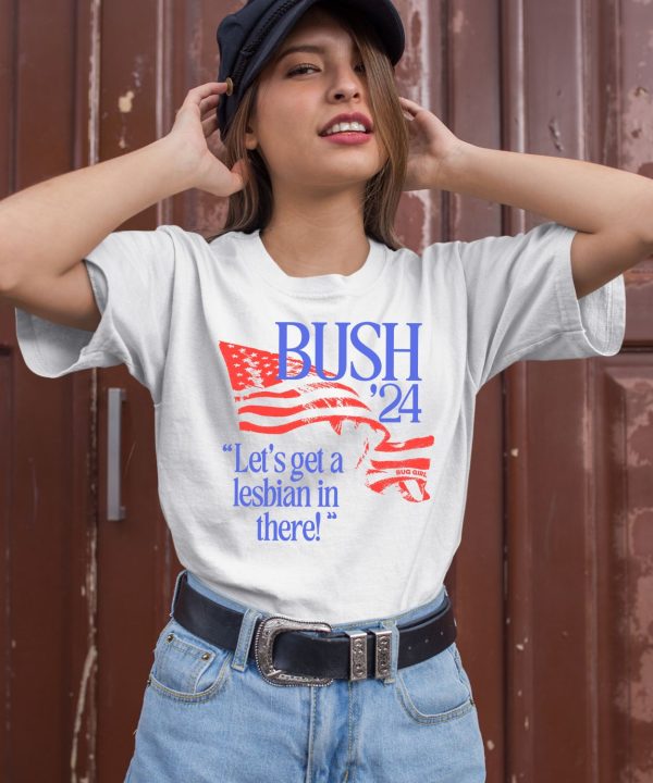 Bush 24 Lets Get A Lesbian In There Shirt2