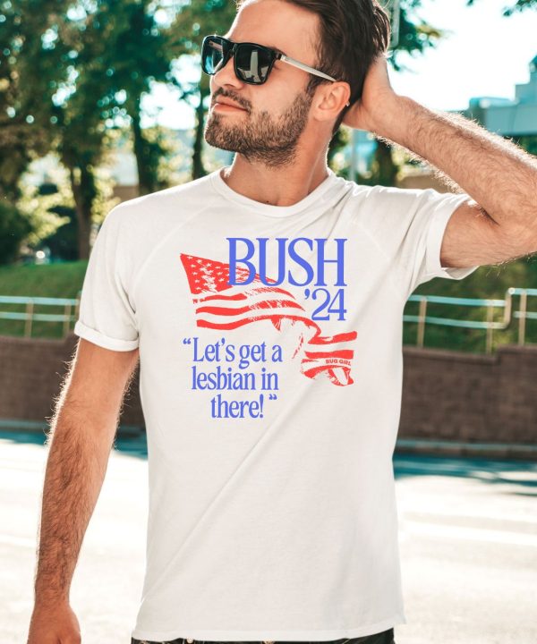 Bush 24 Lets Get A Lesbian In There Shirt3