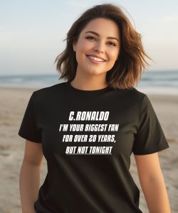 CRonaldo Im Your Biggest Fan For Over 20 Years But Not Tonight Shirt3