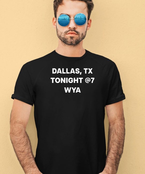 Dallas Tx Tonight @7 Wya Shirt1