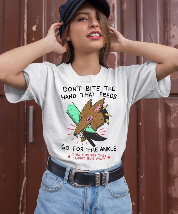 Dont Bite The Hand That Feeds Go For The Ankle This Ensures They Cannot Run Away Shirt