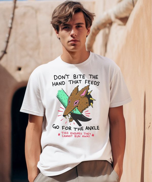 Dont Bite The Hand That Feeds Go For The Ankle This Ensures They Cannot Run Away Shirt0