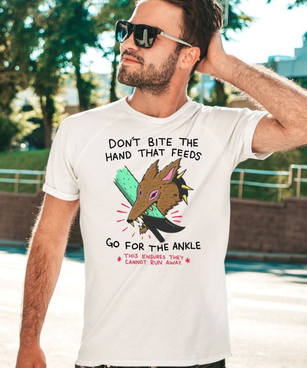 Dont Bite The Hand That Feeds Go For The Ankle This Ensures They Cannot Run Away Shirt3