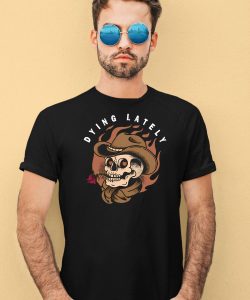 Dying Lately Skull Shirt