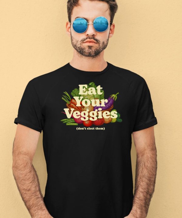 Eat Your Veggies Dont Elect Them Shirt