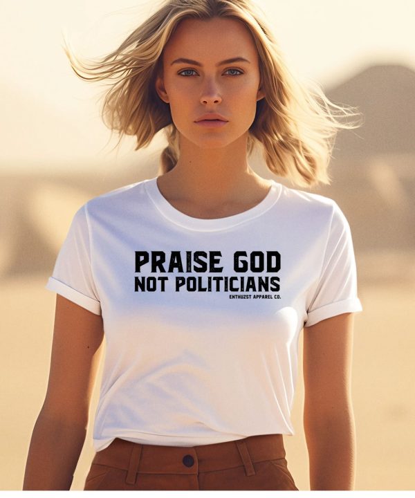 Enthuzst Apparel Co Praise God Not Politicians Shirt1