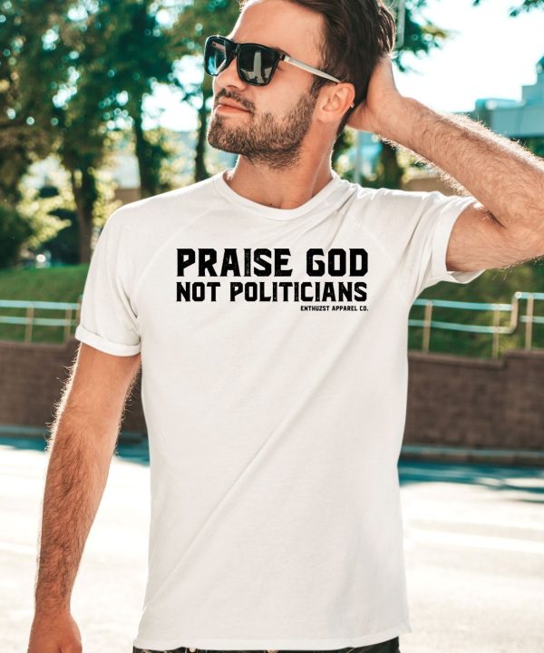 Enthuzst Apparel Co Praise God Not Politicians Shirt3