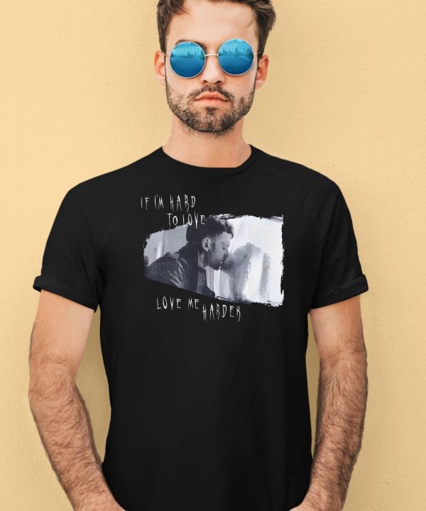 Eric Shelly If Im Hard To Love Love Me Harder Shirt