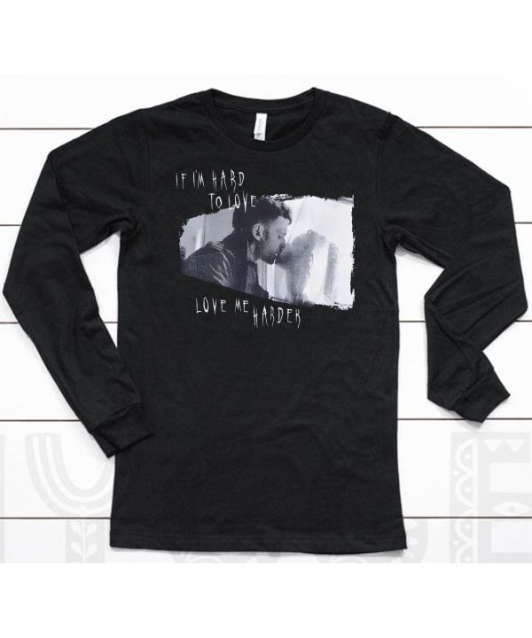 Eric Shelly If Im Hard To Love Love Me Harder Shirt6