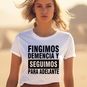 Fingimos Demencia Y Seguimos Para Adelante Shirt