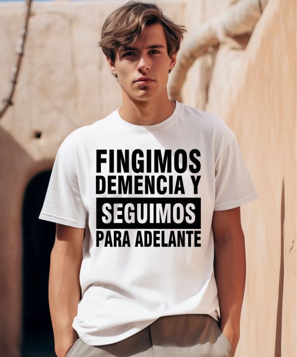 Fingimos Demencia Y Seguimos Para Adelante Shirt0