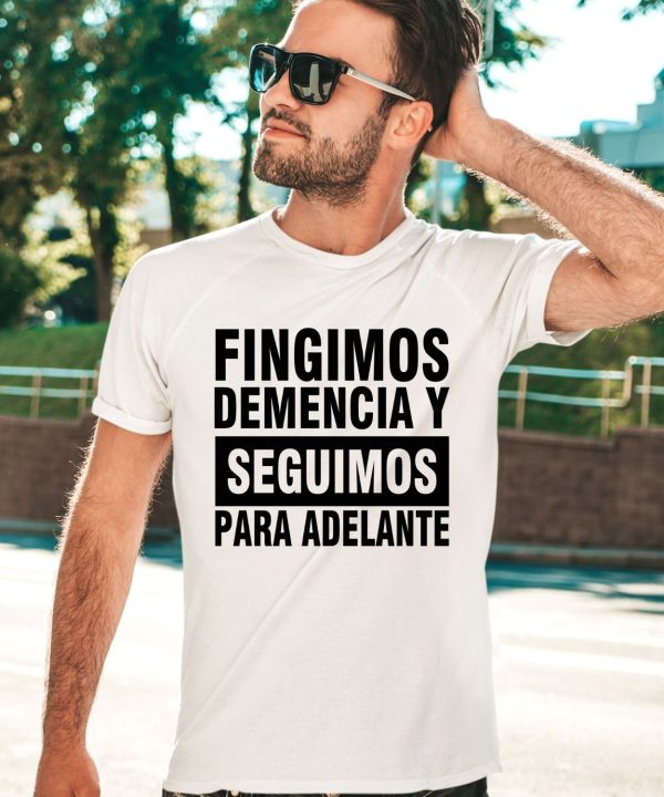 Fingimos Demencia Y Seguimos Para Adelante Shirt3