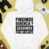 Fingimos Demencia Y Seguimos Para Adelante Shirt4