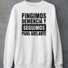 Fingimos Demencia Y Seguimos Para Adelante Shirt5