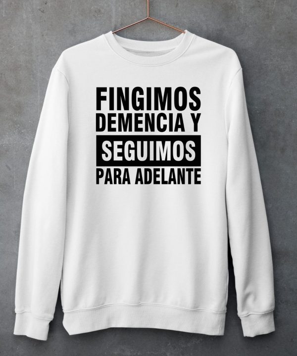 Fingimos Demencia Y Seguimos Para Adelante Shirt5