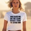 God Saved Me On The Same Road I Took To Avoid Him Shirt