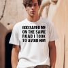 God Saved Me On The Same Road I Took To Avoid Him Shirt0