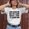 God Saved Me On The Same Road I Took To Avoid Him Shirt2