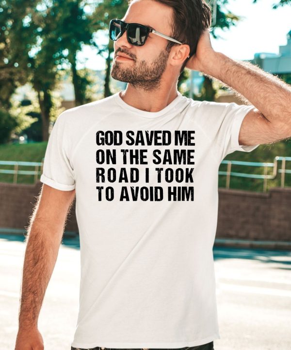 God Saved Me On The Same Road I Took To Avoid Him Shirt3