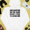 God Saved Me On The Same Road I Took To Avoid Him Shirt4