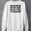 God Saved Me On The Same Road I Took To Avoid Him Shirt5