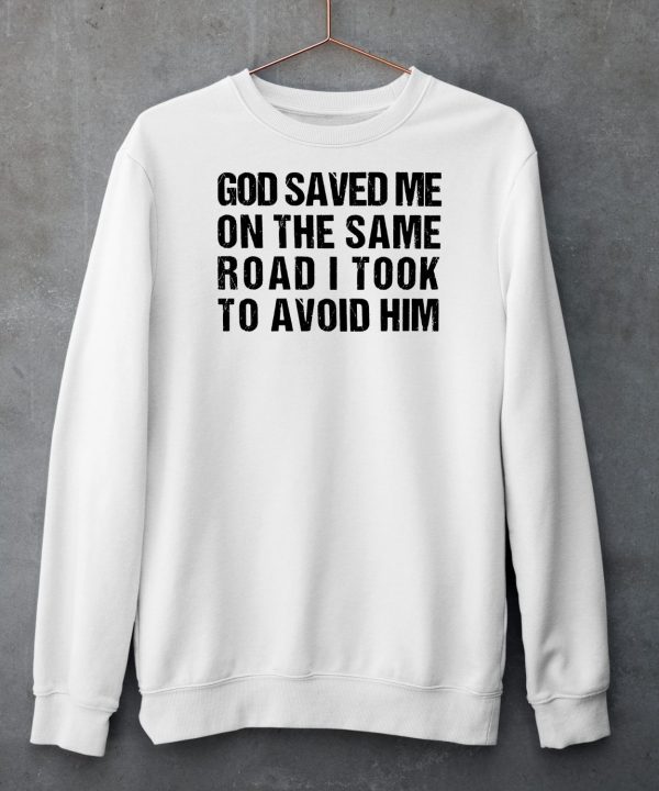 God Saved Me On The Same Road I Took To Avoid Him Shirt5