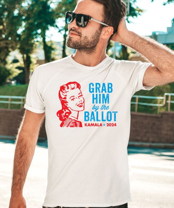 Grab Him By The Ballot Kamala 2024 Shirt3