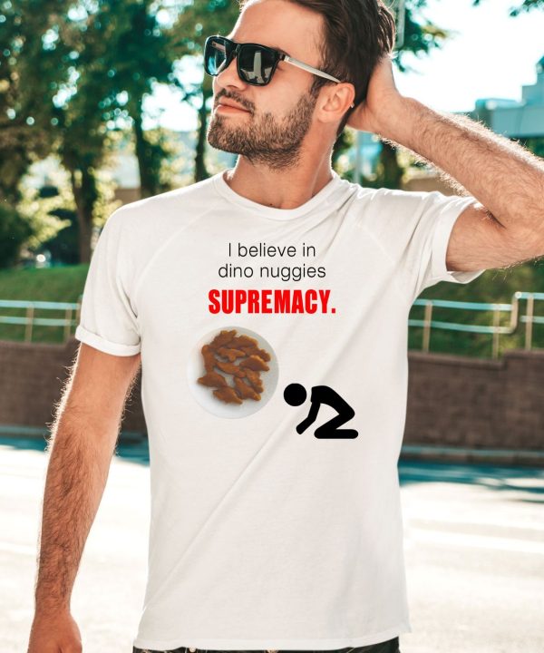 I Believe In Dino Nuggies Supremacy Shirt3