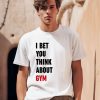 I Bet You Think About Gym Shirt0