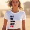 I Bet You Think About Gym Shirt1