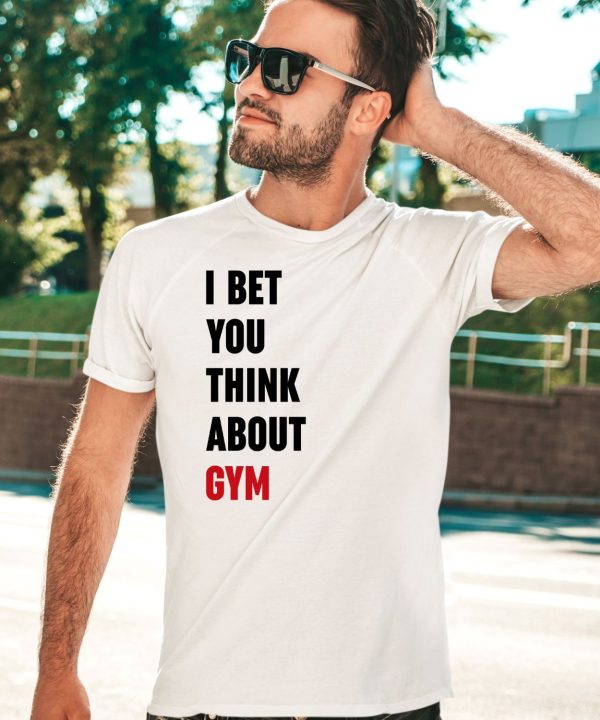 I Bet You Think About Gym Shirt3