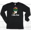 I Do Pot Flowers Shirt6