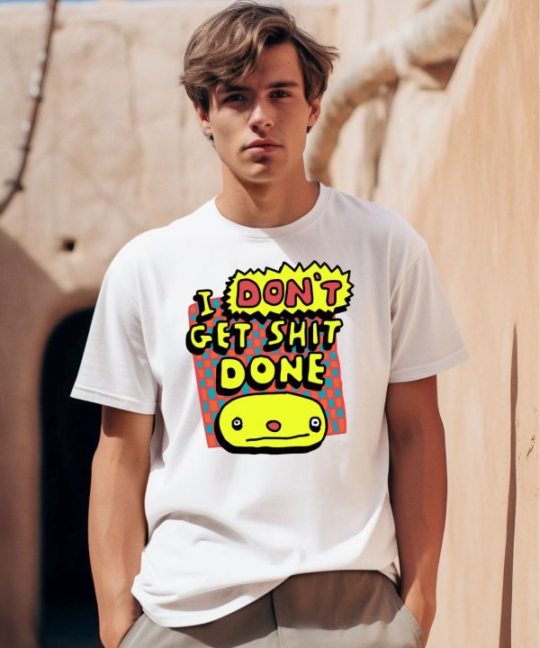 I Dont Get Shit Done Shirt0