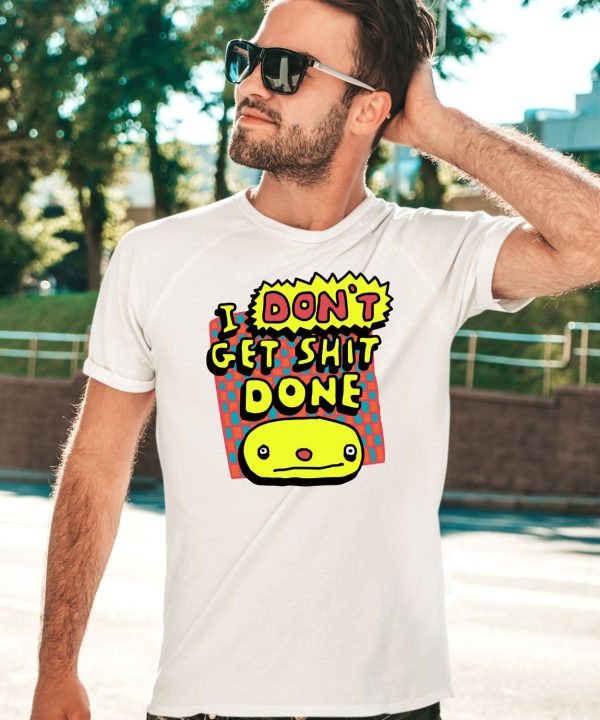 I Dont Get Shit Done Shirt3