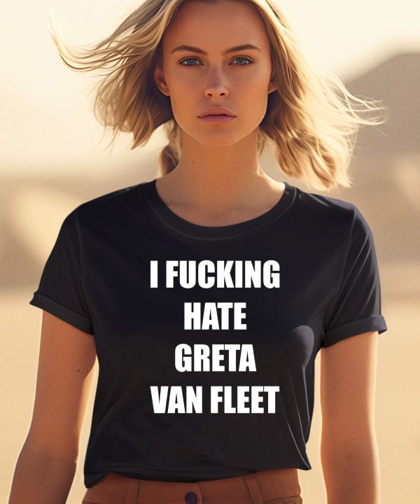 I Fucking Hate Greta Van Fleet Shirt