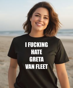 I Fucking Hate Greta Van Fleet Shirt3