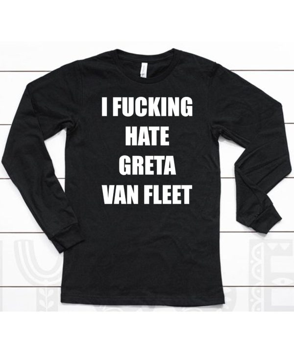 I Fucking Hate Greta Van Fleet Shirt6