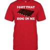 I Got That Hog In Me Baked Ribs Shirt2