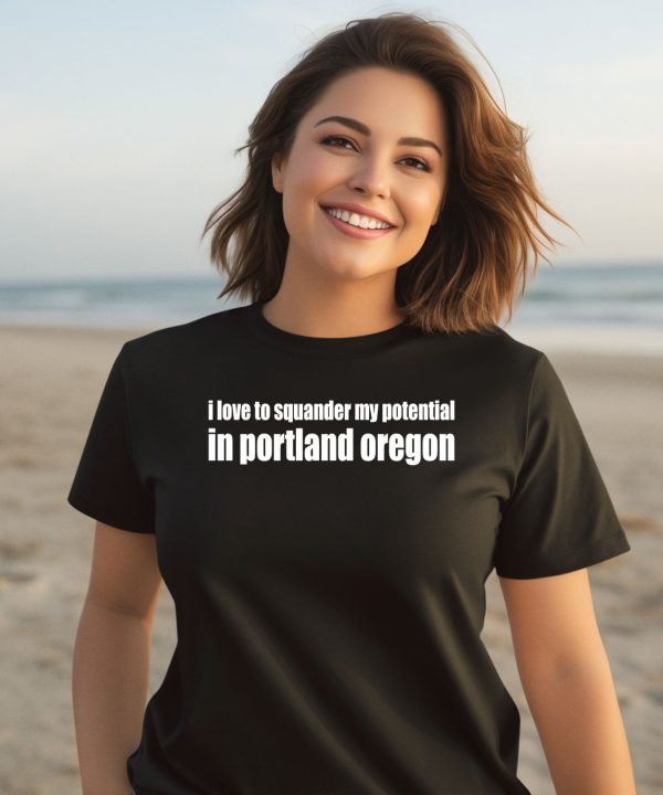 I Love To Squander My Potential In Portland Oregon Shirt3