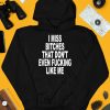 I Miss Bitches That Dont Even Fucking Like Me Shirt4