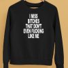 I Miss Bitches That Dont Even Fucking Like Me Shirt5