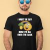 I Must Be Gay How Im All Over The Sack Shirt1