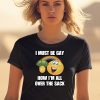 I Must Be Gay How Im All Over The Sack Shirt2