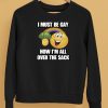 I Must Be Gay How Im All Over The Sack Shirt5