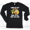 I Must Be Gay How Im All Over The Sack Shirt6