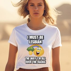 I Must Be Lesbian The Way Im All Over The Racks Shirt